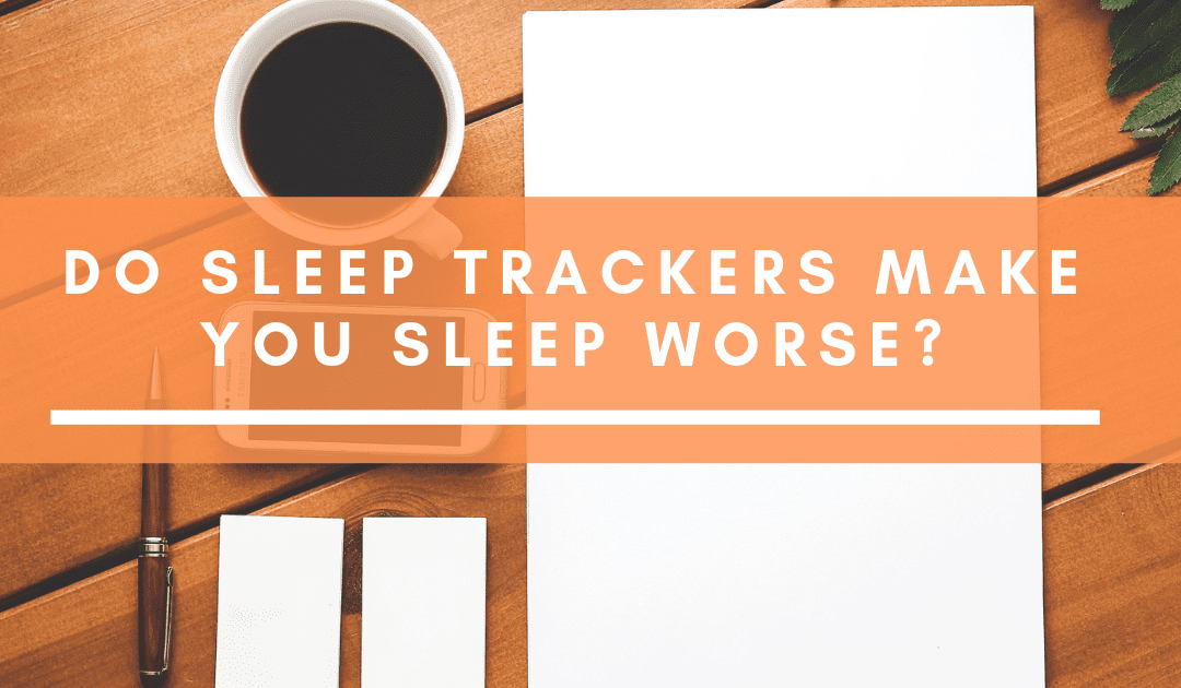 Do Sleep Trackers Make You Sleep Worse?